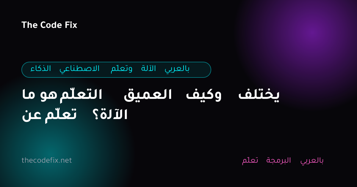 شرح ما هو التعلّم العميق وكيف يختلف عن تعلّم الآلة؟ — الذكاء الاصطناعي وتعلّم الآلة بالعربي