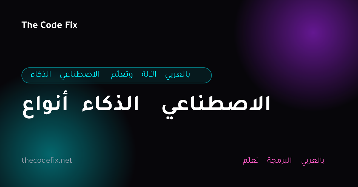 شرح أنواع الذكاء الاصطناعي — الذكاء الاصطناعي وتعلّم الآلة بالعربي