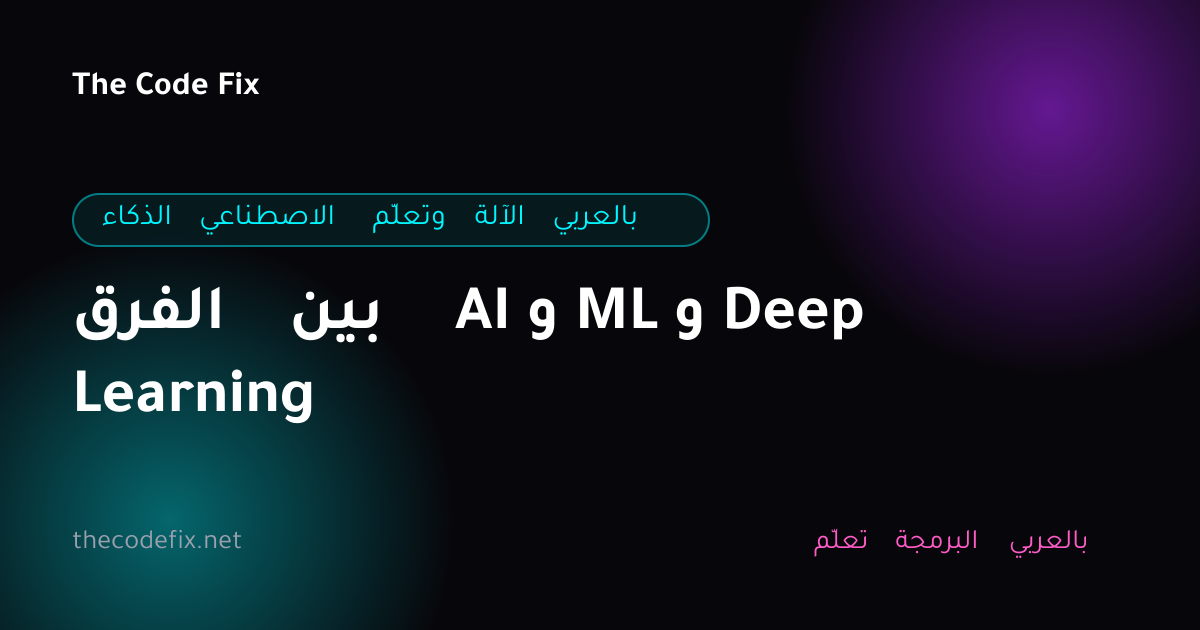 شرح الفرق بين AI و ML و Deep Learning — الذكاء الاصطناعي وتعلّم الآلة بالعربي