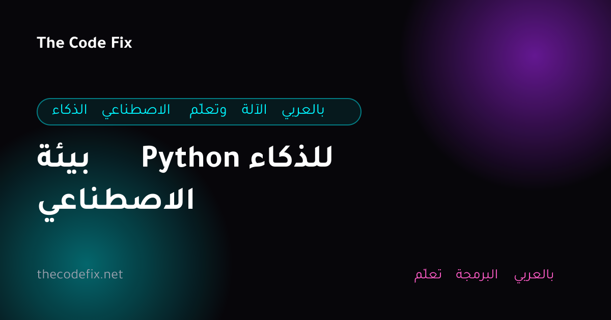شرح بيئة Python للذكاء الاصطناعي — الذكاء الاصطناعي وتعلّم الآلة بالعربي