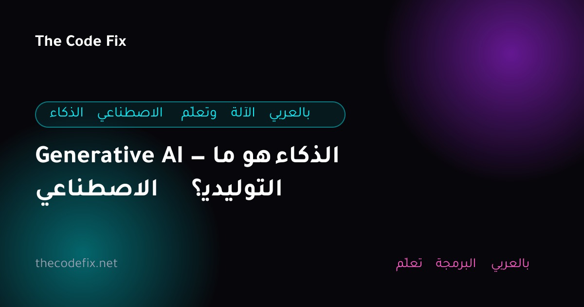 شرح Generative AI — ما هو الذكاء الاصطناعي التوليدي؟ — الذكاء الاصطناعي وتعلّم الآلة بالعربي