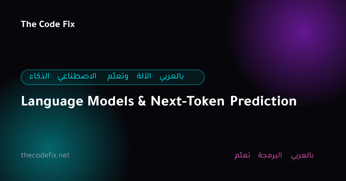 شرح Language Models & Next-Token Prediction — الذكاء الاصطناعي وتعلّم الآلة بالعربي