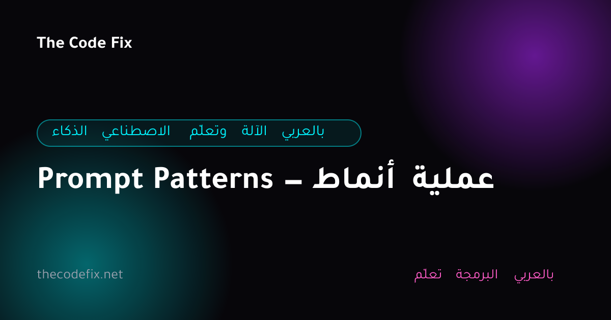 شرح Prompt Patterns — أنماط عملية — الذكاء الاصطناعي وتعلّم الآلة بالعربي