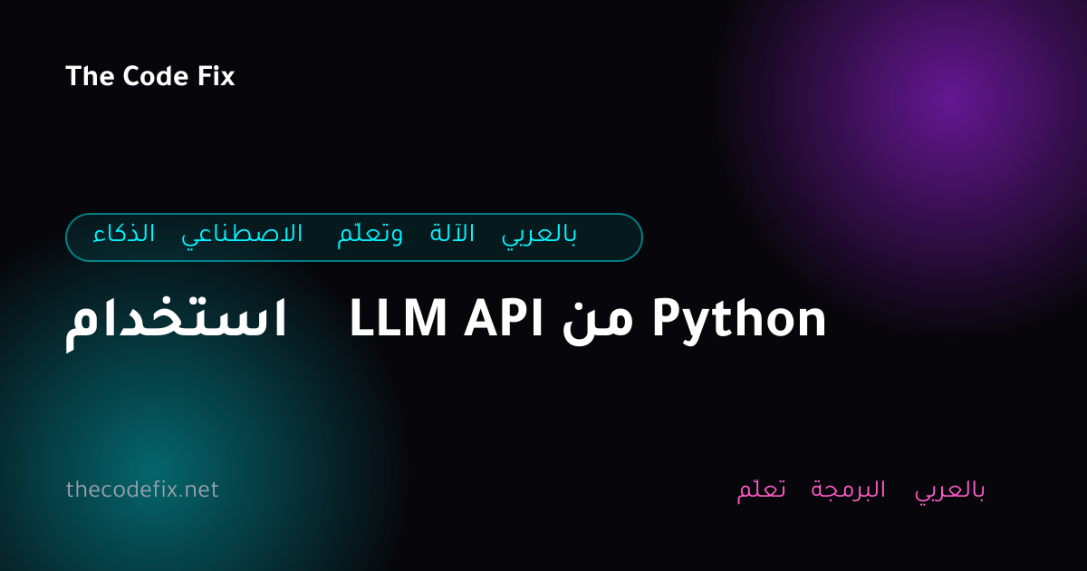 شرح استخدام LLM API من Python — الذكاء الاصطناعي وتعلّم الآلة بالعربي