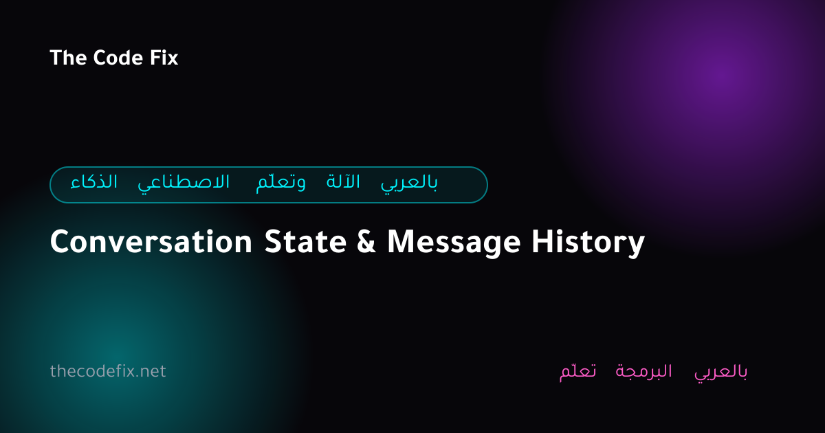 شرح Conversation State & Message History — الذكاء الاصطناعي وتعلّم الآلة بالعربي