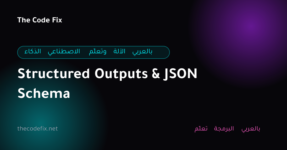 شرح Structured Outputs & JSON Schema — الذكاء الاصطناعي وتعلّم الآلة بالعربي