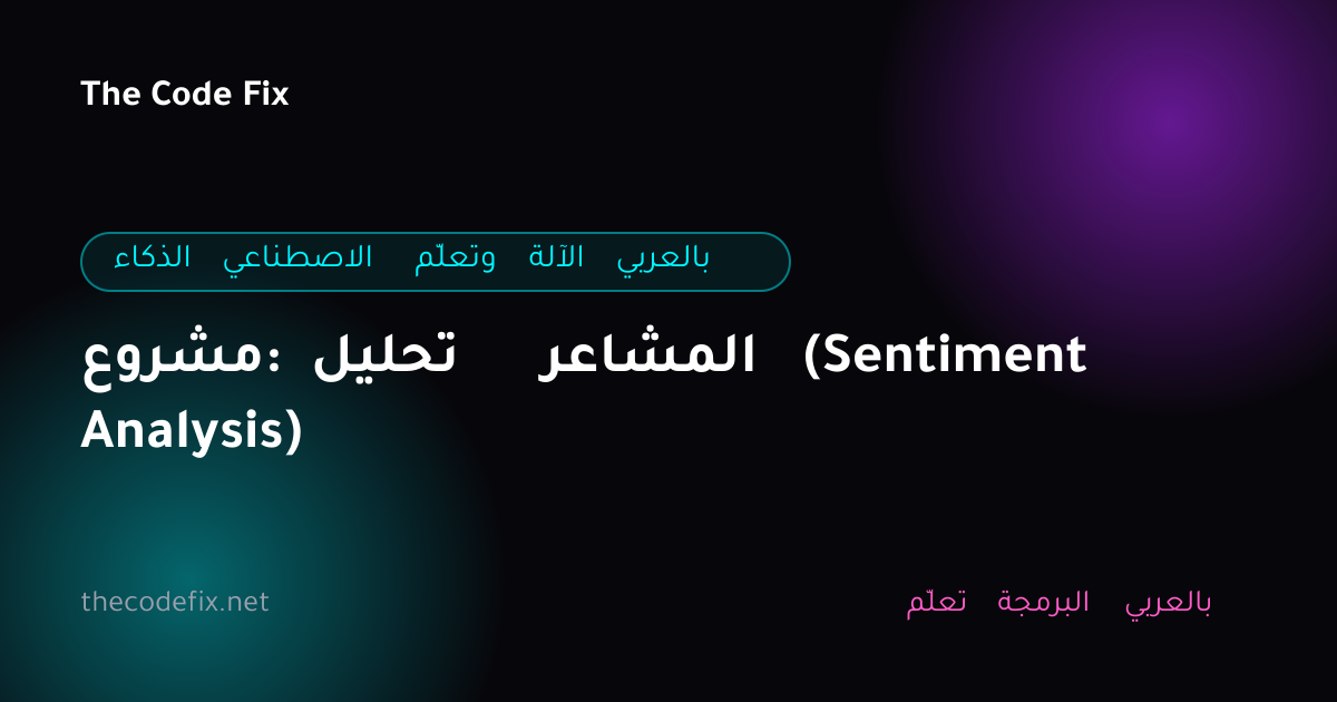 شرح مشروع: تحليل المشاعر (Sentiment Analysis) — الذكاء الاصطناعي وتعلّم الآلة بالعربي