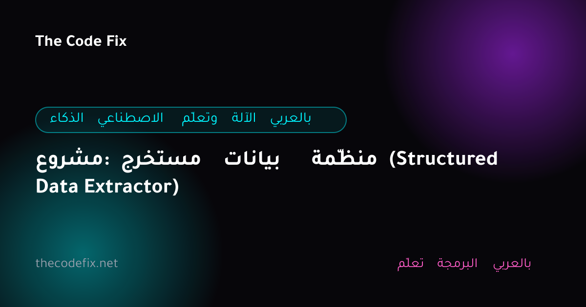 شرح مشروع: مستخرج بيانات منظّمة (Structured Data Extractor) — الذكاء الاصطناعي وتعلّم الآلة بالعربي