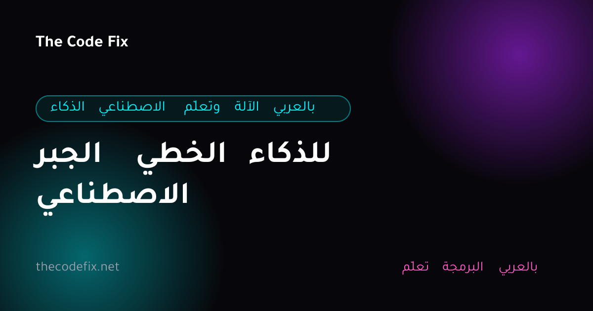 شرح الجبر الخطي للذكاء الاصطناعي — الذكاء الاصطناعي وتعلّم الآلة بالعربي