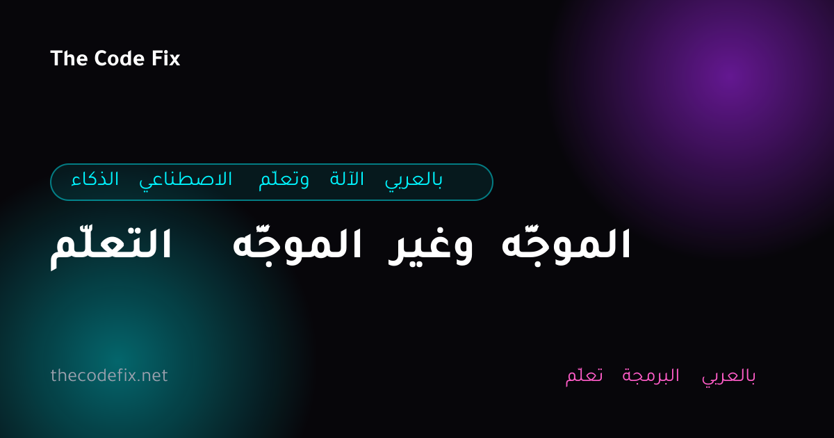 شرح التعلّم الموجَّه وغير الموجَّه — الذكاء الاصطناعي وتعلّم الآلة بالعربي