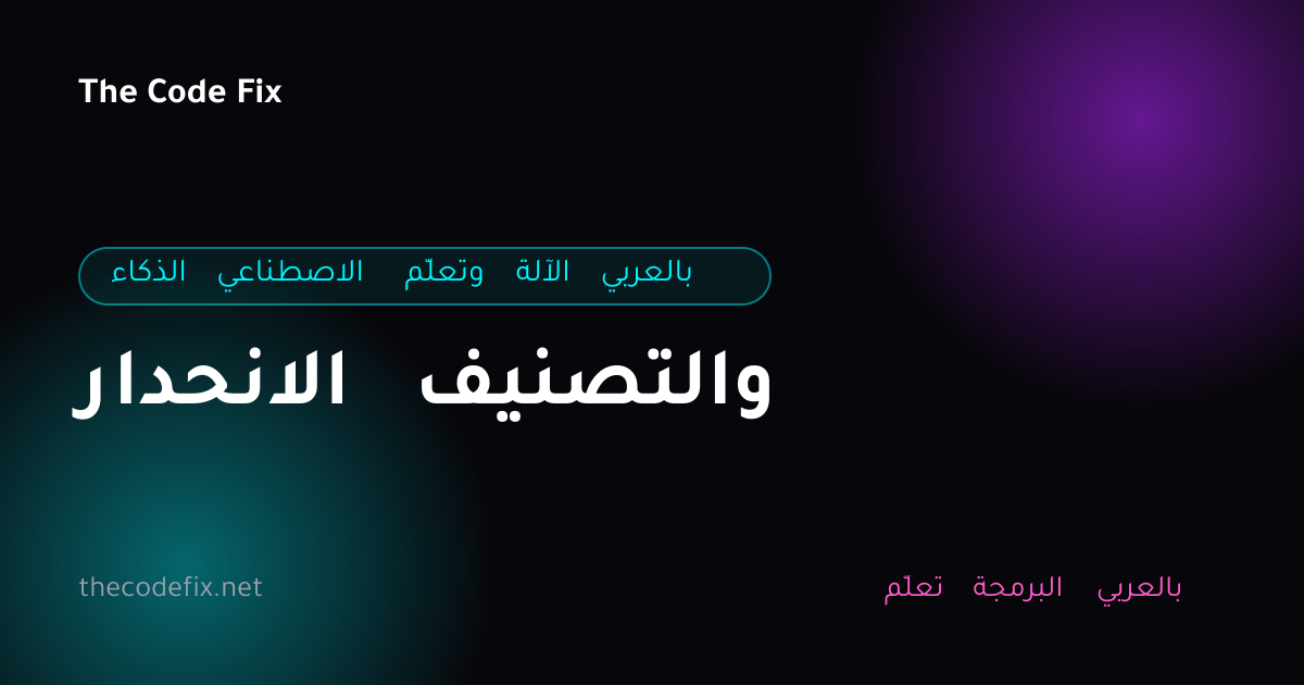 شرح الانحدار والتصنيف — الذكاء الاصطناعي وتعلّم الآلة بالعربي