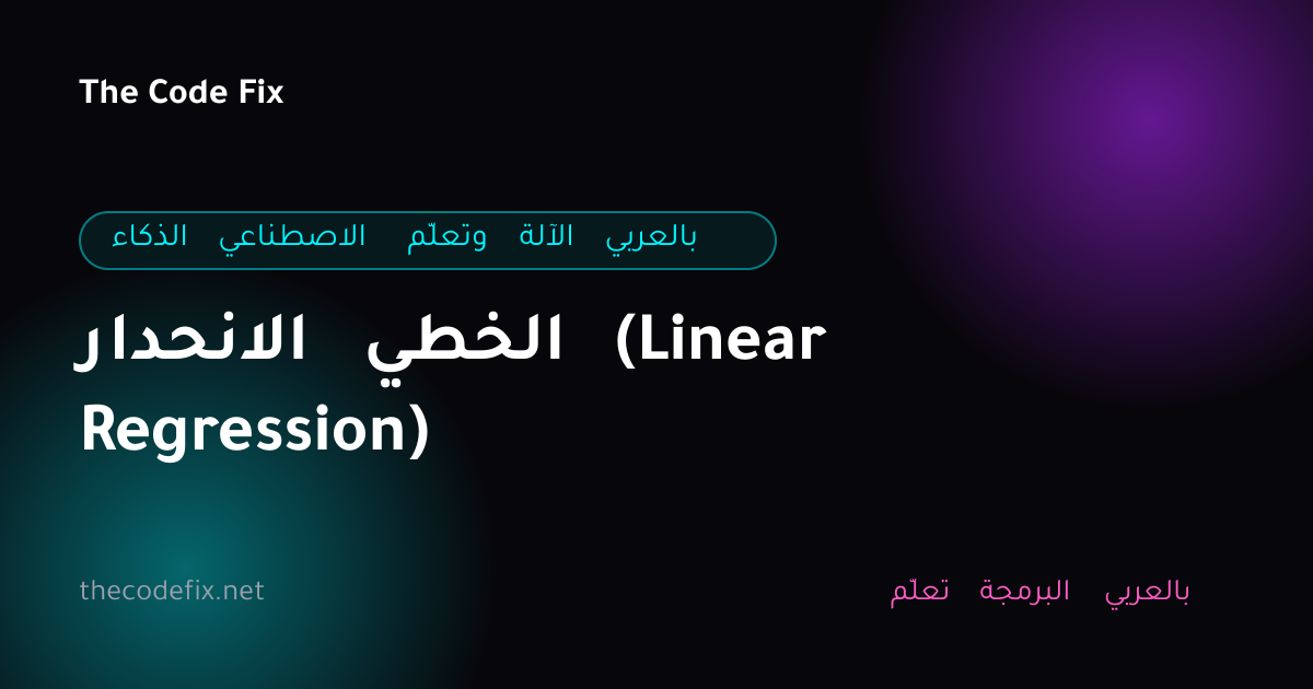 شرح الانحدار الخطي (Linear Regression) — الذكاء الاصطناعي وتعلّم الآلة بالعربي