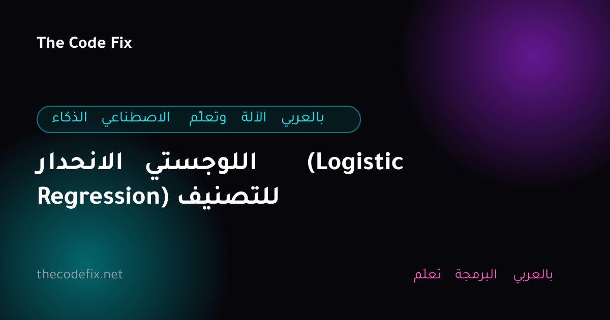 شرح الانحدار اللوجستي (Logistic Regression) للتصنيف — الذكاء الاصطناعي وتعلّم الآلة بالعربي
