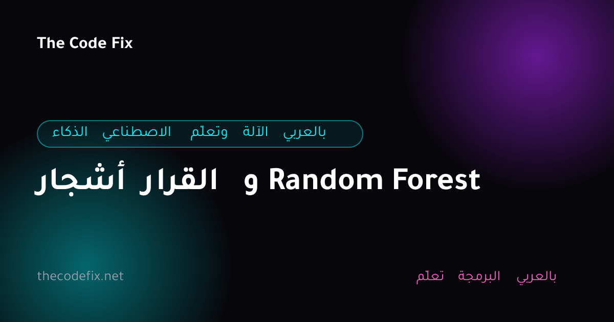 شرح أشجار القرار و Random Forest — الذكاء الاصطناعي وتعلّم الآلة بالعربي