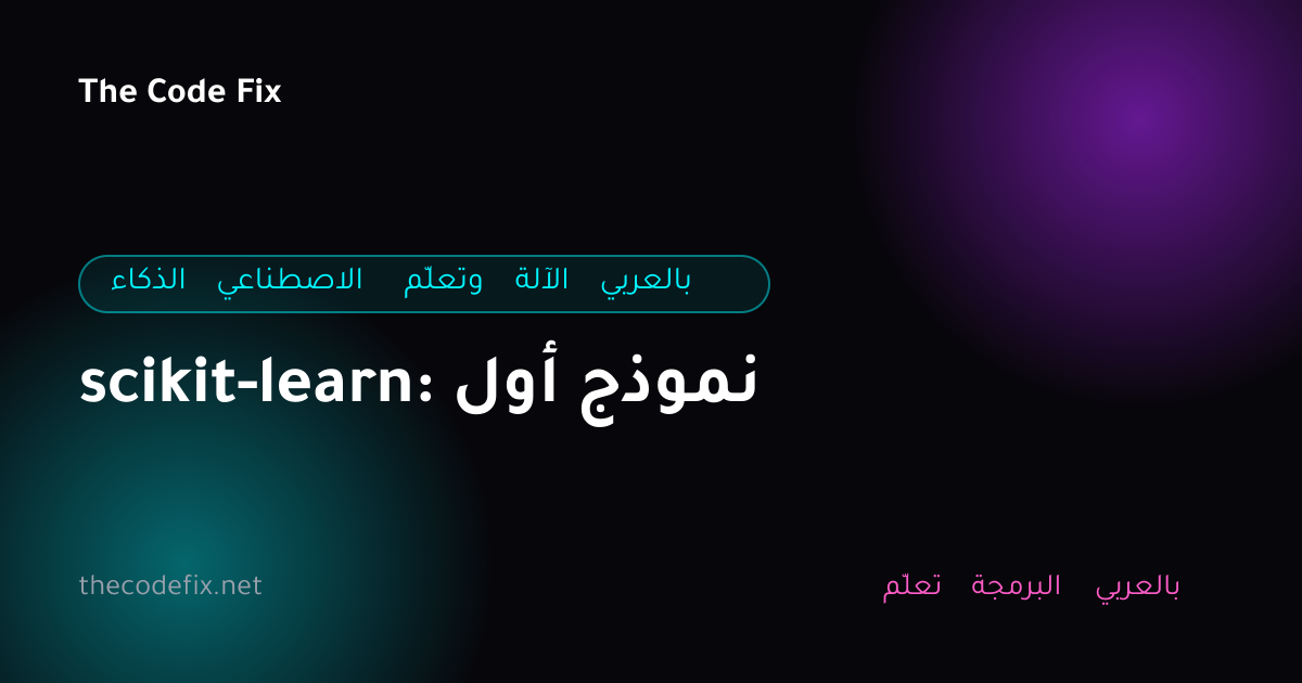 شرح scikit-learn: أول نموذج — الذكاء الاصطناعي وتعلّم الآلة بالعربي