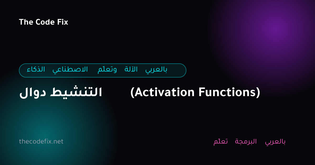 شرح دوال التنشيط (Activation Functions) — الذكاء الاصطناعي وتعلّم الآلة بالعربي
