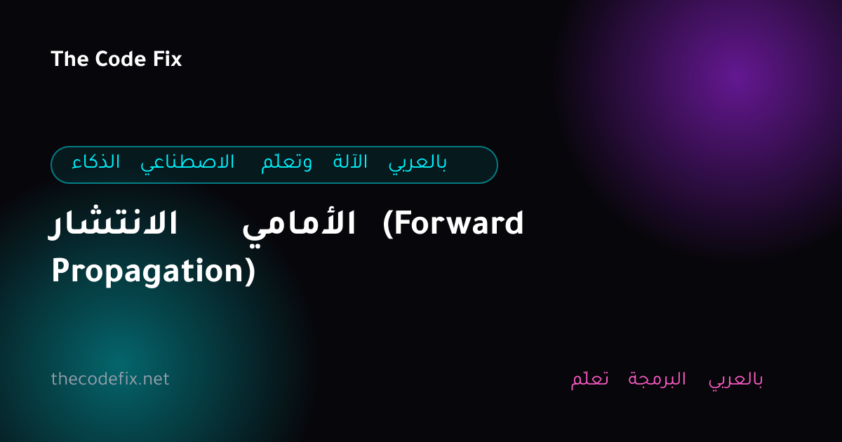شرح الانتشار الأمامي (Forward Propagation) — الذكاء الاصطناعي وتعلّم الآلة بالعربي