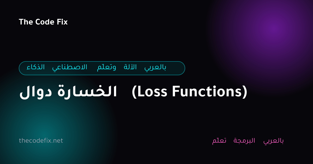 شرح دوال الخسارة (Loss Functions) — الذكاء الاصطناعي وتعلّم الآلة بالعربي