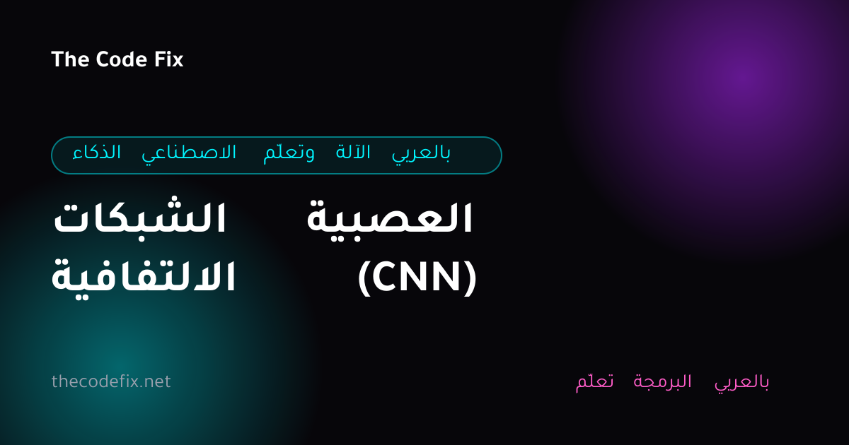 شرح الشبكات العصبية الالتفافية (CNN) — الذكاء الاصطناعي وتعلّم الآلة بالعربي