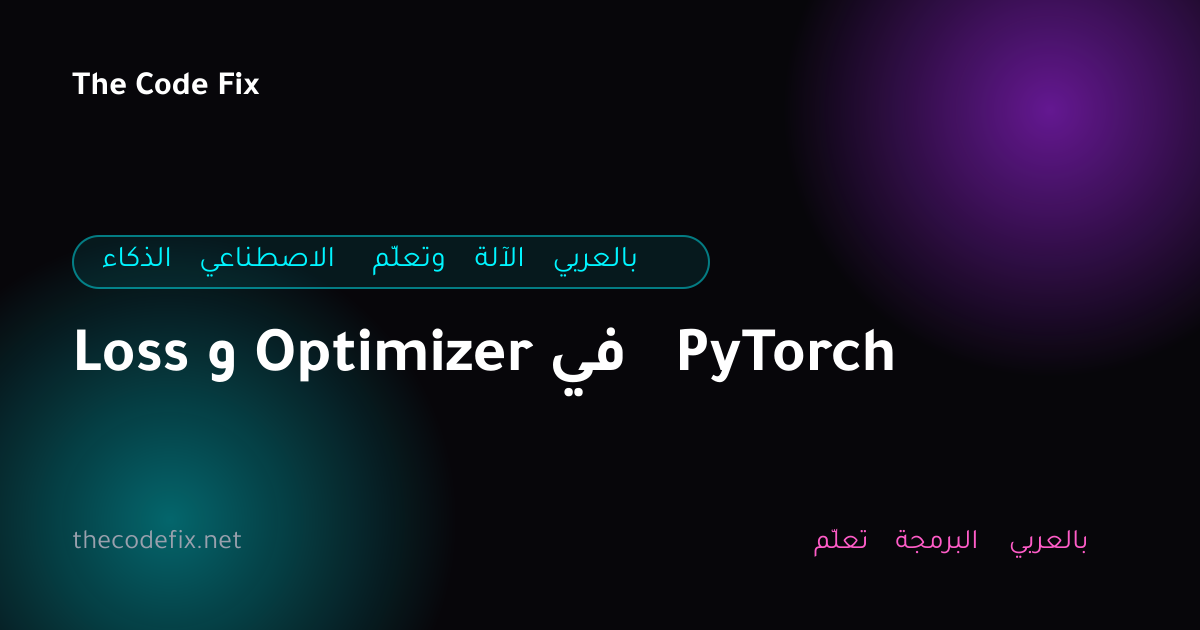 شرح Loss و Optimizer في PyTorch — الذكاء الاصطناعي وتعلّم الآلة بالعربي