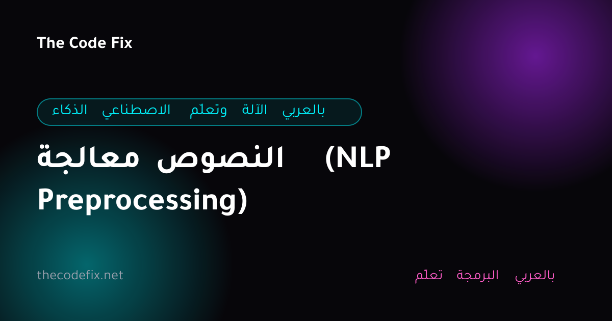 شرح معالجة النصوص (NLP Preprocessing) — الذكاء الاصطناعي وتعلّم الآلة بالعربي