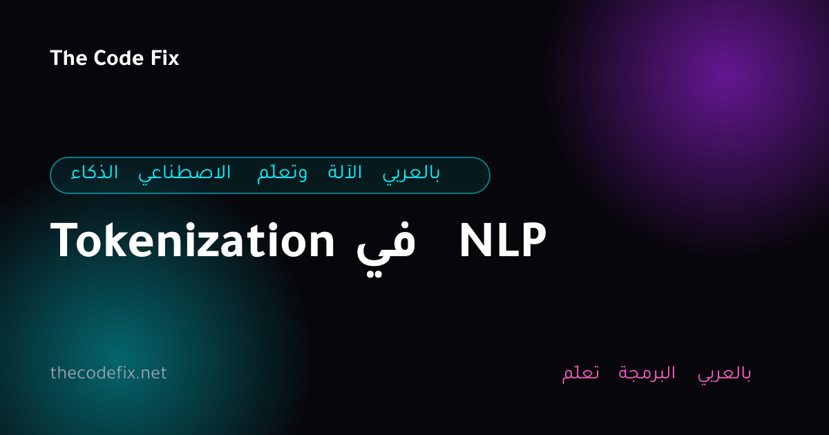 شرح Tokenization في NLP — الذكاء الاصطناعي وتعلّم الآلة بالعربي