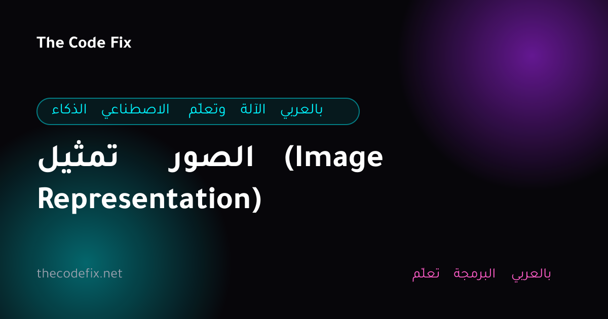 شرح تمثيل الصور (Image Representation) — الذكاء الاصطناعي وتعلّم الآلة بالعربي