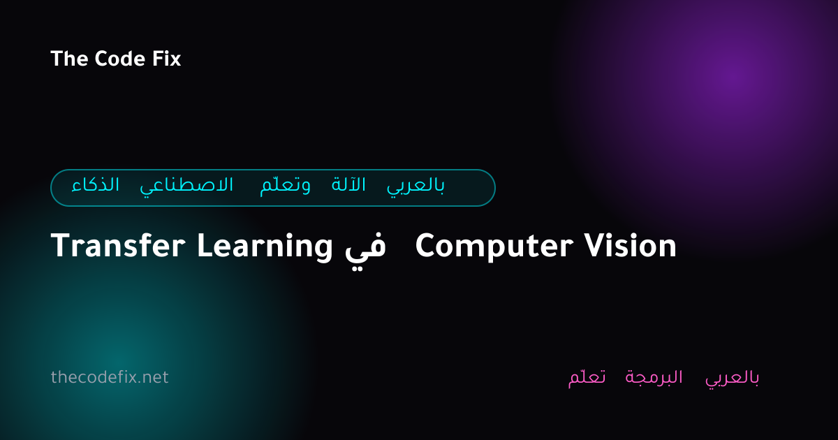 شرح Transfer Learning في Computer Vision — الذكاء الاصطناعي وتعلّم الآلة بالعربي