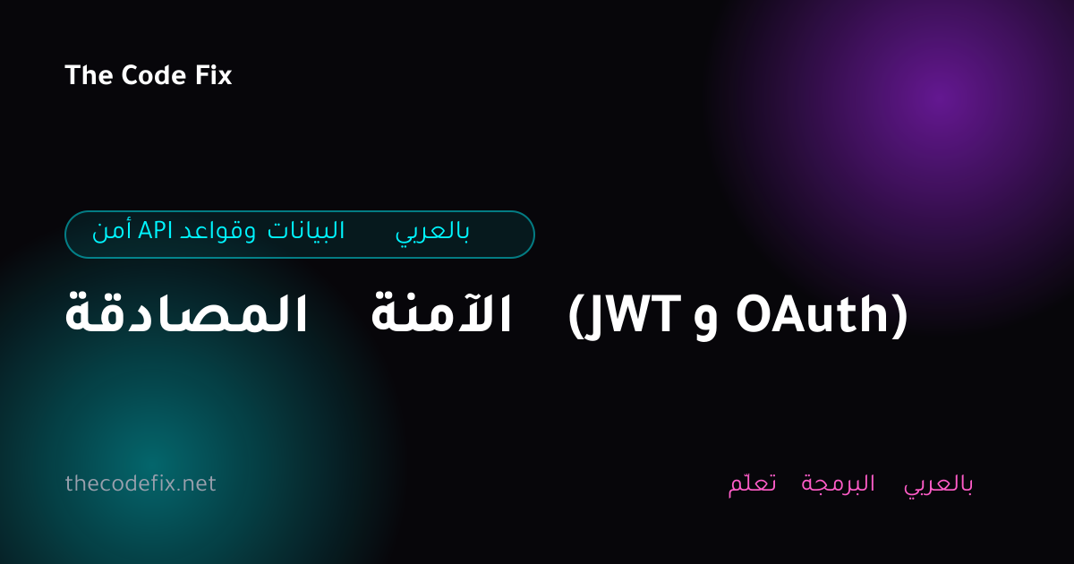 شرح المصادقة الآمنة (JWT و OAuth) — أمن API وقواعد البيانات بالعربي