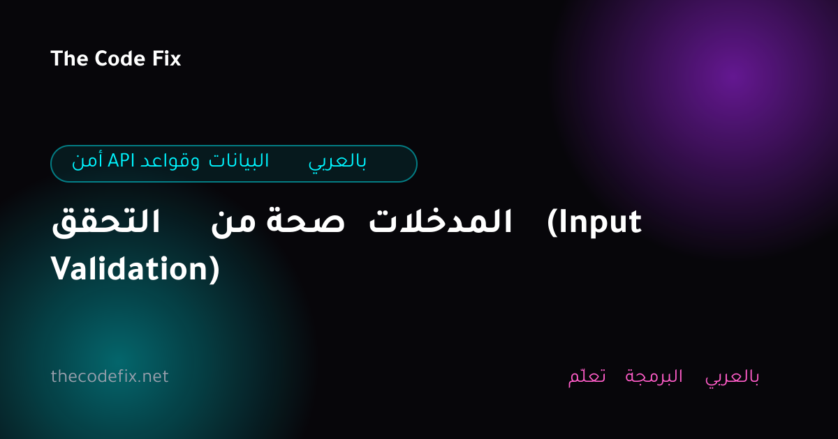 شرح التحقق من صحة المدخلات (Input Validation) — أمن API وقواعد البيانات بالعربي