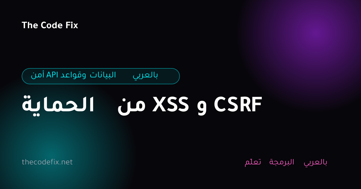 شرح الحماية من XSS و CSRF — أمن API وقواعد البيانات بالعربي