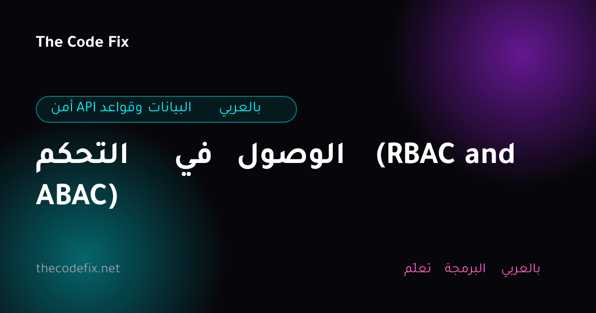 شرح التحكم في الوصول (RBAC and ABAC) — أمن API وقواعد البيانات بالعربي