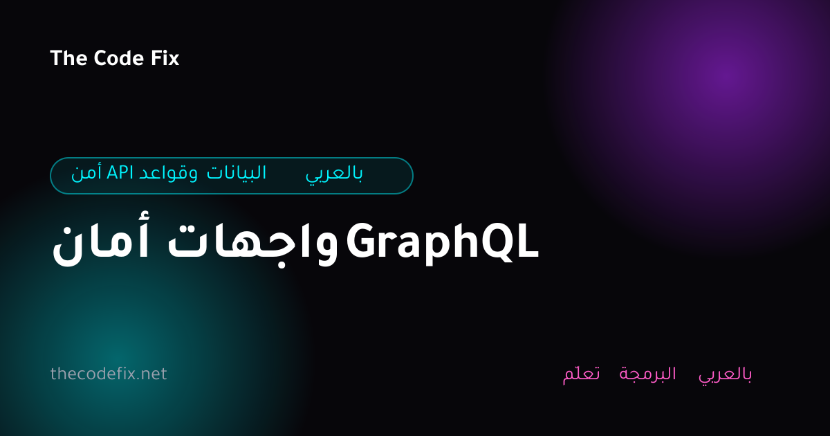 شرح أمان واجهات GraphQL — أمن API وقواعد البيانات بالعربي