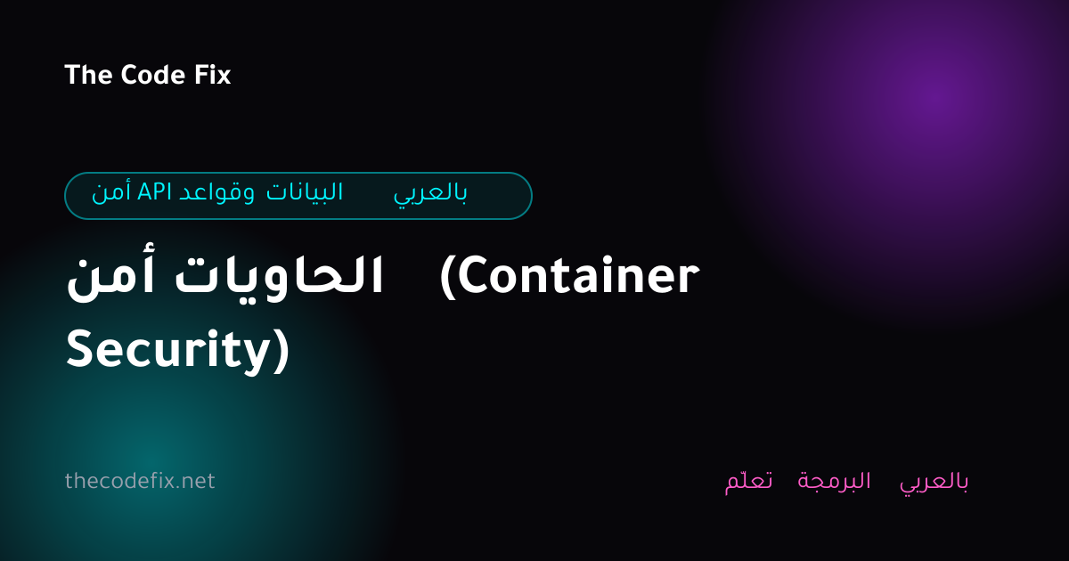 شرح أمن الحاويات (Container Security) — أمن API وقواعد البيانات بالعربي