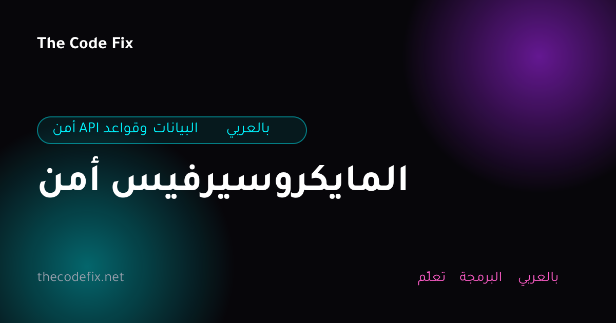 شرح أمن المايكروسيرفيس — أمن API وقواعد البيانات بالعربي