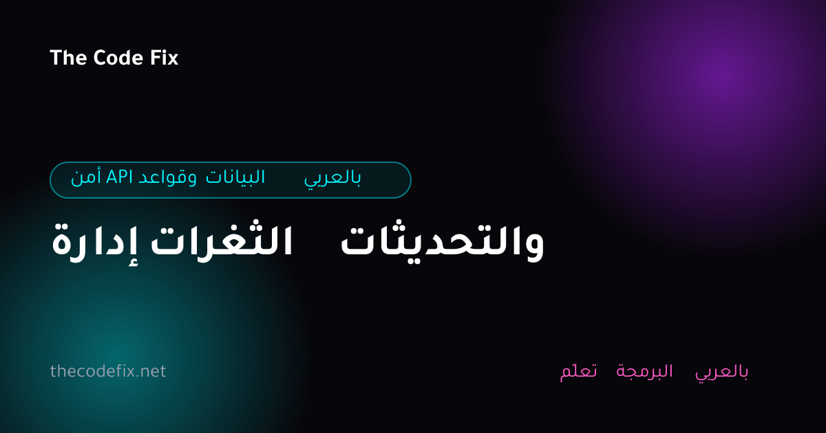 شرح إدارة الثغرات والتحديثات — أمن API وقواعد البيانات بالعربي