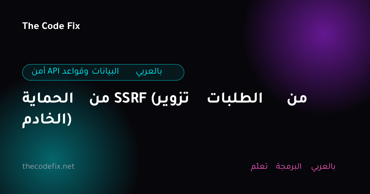 شرح الحماية من SSRF (تزوير الطلبات من الخادم) — أمن API وقواعد البيانات بالعربي