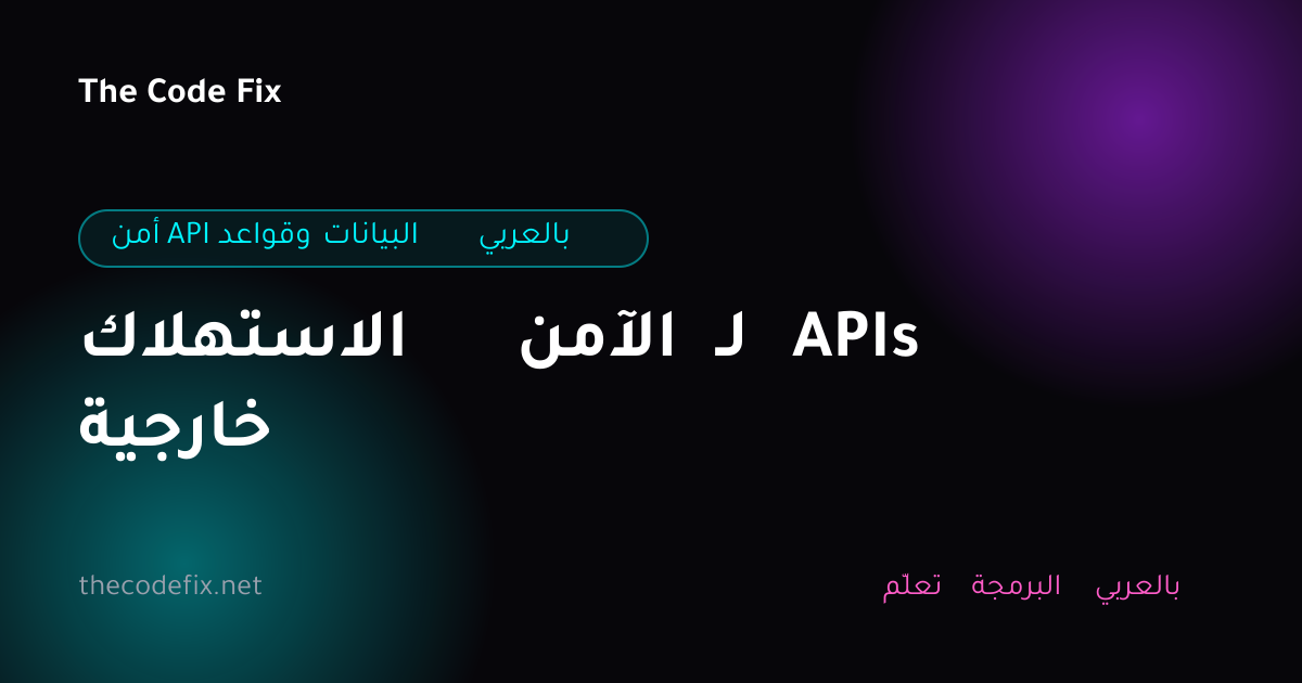 شرح الاستهلاك الآمن لـ APIs خارجية — أمن API وقواعد البيانات بالعربي