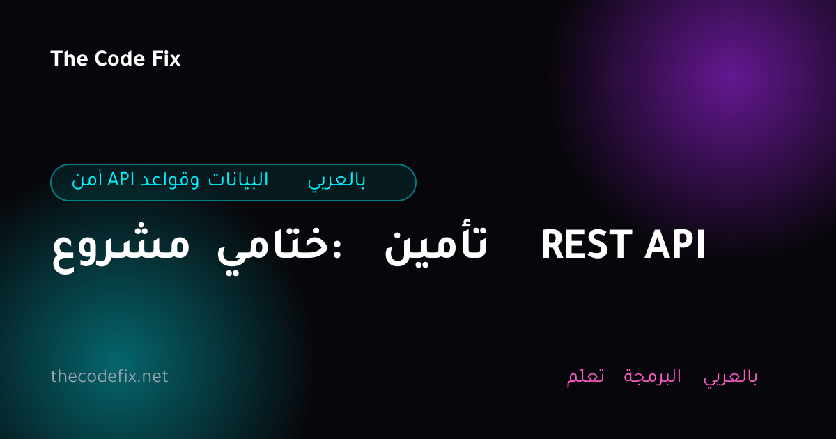 شرح مشروع ختامي: تأمين REST API — أمن API وقواعد البيانات بالعربي