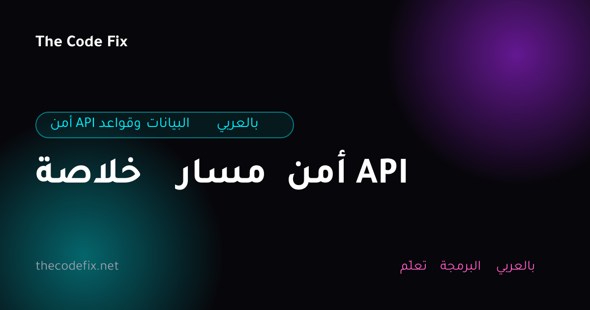 شرح خلاصة مسار أمن API — أمن API وقواعد البيانات بالعربي