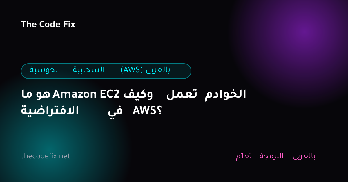 شرح ما هو Amazon EC2 وكيف تعمل الخوادم الافتراضية في AWS؟ — الحوسبة السحابية (AWS) بالعربي