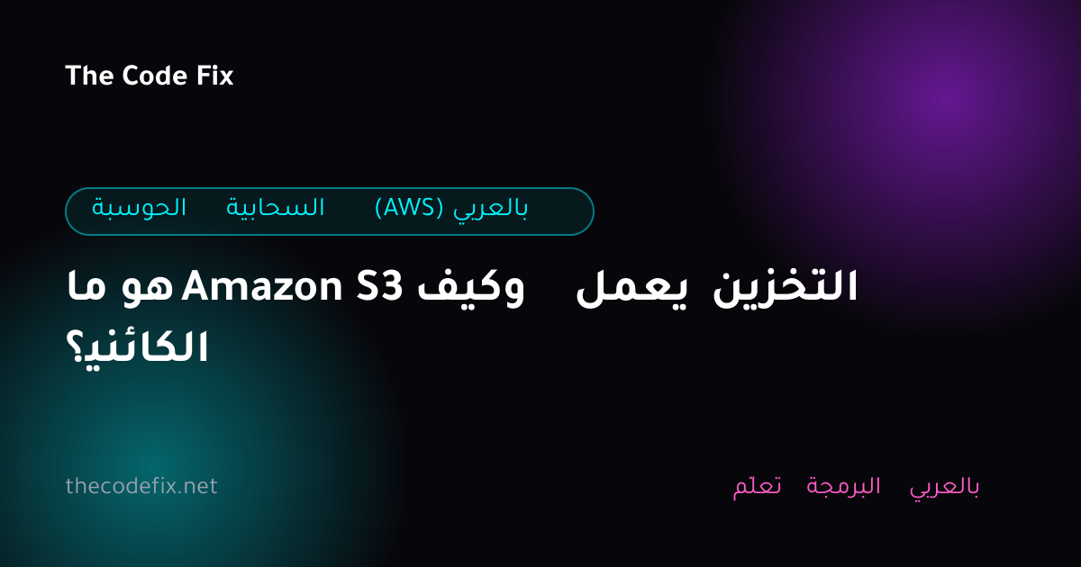 شرح ما هو Amazon S3 وكيف يعمل التخزين الكائني؟ — الحوسبة السحابية (AWS) بالعربي