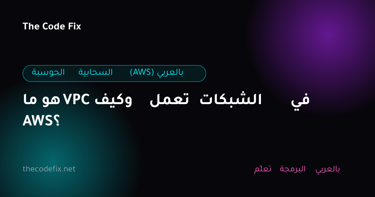 شرح ما هو VPC وكيف تعمل الشبكات في AWS؟ — الحوسبة السحابية (AWS) بالعربي