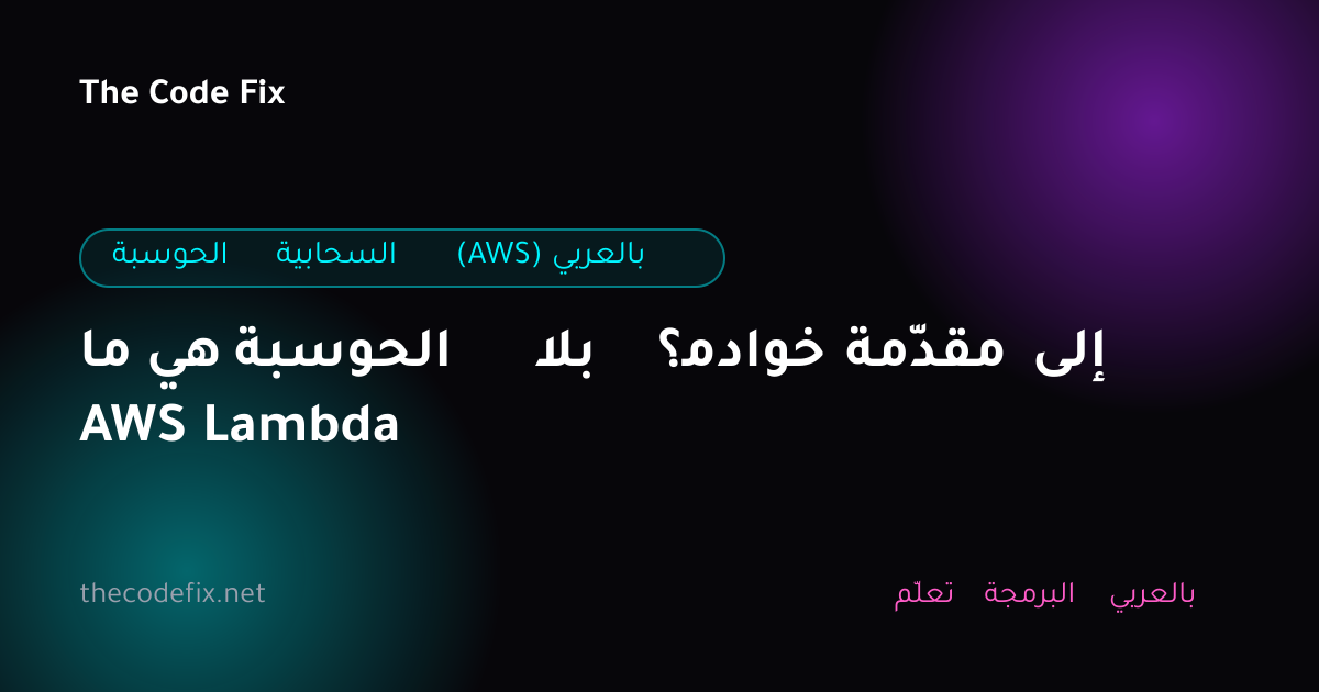 شرح ما هي الحوسبة بلا خوادم؟ مقدّمة إلى AWS Lambda — الحوسبة السحابية (AWS) بالعربي