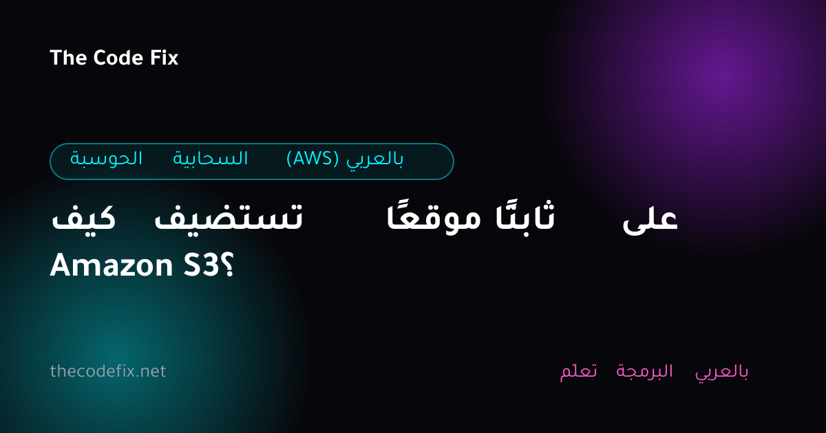 شرح كيف تستضيف موقعًا ثابتًا على Amazon S3؟ — الحوسبة السحابية (AWS) بالعربي