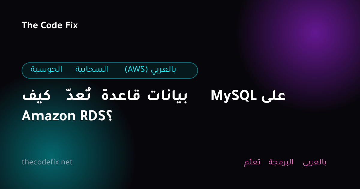 شرح كيف تُعدّ قاعدة بيانات MySQL على Amazon RDS؟ — الحوسبة السحابية (AWS) بالعربي