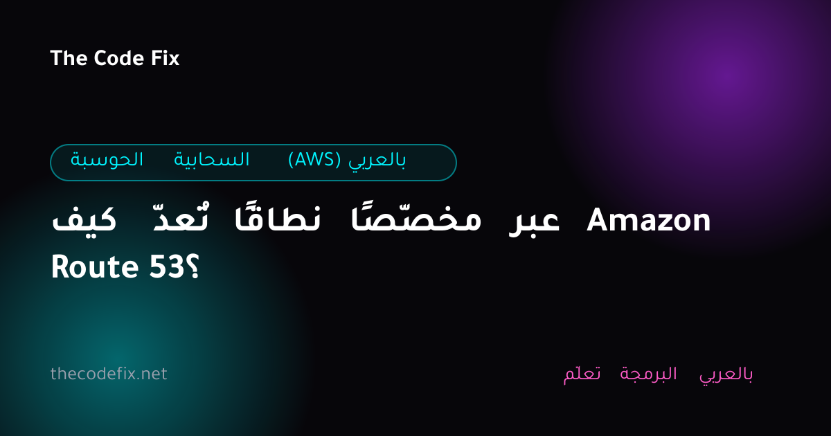 شرح كيف تُعدّ نطاقًا مخصّصًا عبر Amazon Route 53؟ — الحوسبة السحابية (AWS) بالعربي