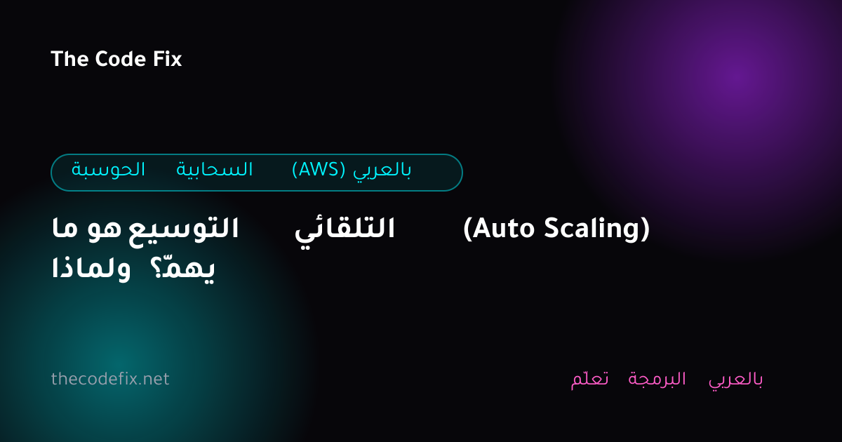 شرح ما هو التوسيع التلقائي (Auto Scaling) ولماذا يهمّ؟ — الحوسبة السحابية (AWS) بالعربي