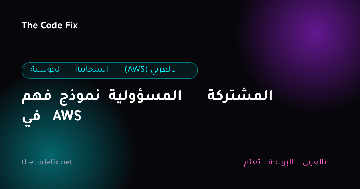 شرح فهم نموذج المسؤولية المشتركة في AWS — الحوسبة السحابية (AWS) بالعربي