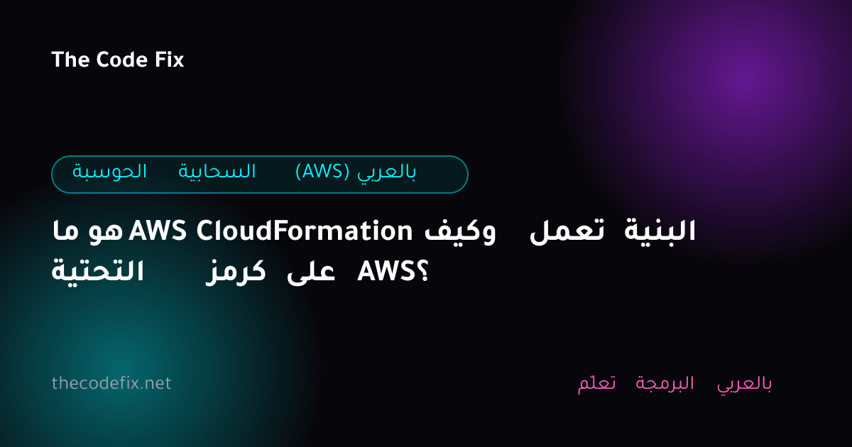 شرح ما هو AWS CloudFormation وكيف تعمل البنية التحتية كرمز على AWS؟ — الحوسبة السحابية (AWS) بالعربي